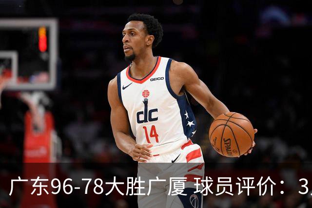 广东96-78大胜广厦 球员评价：3人优秀，6人及格，1人低迷